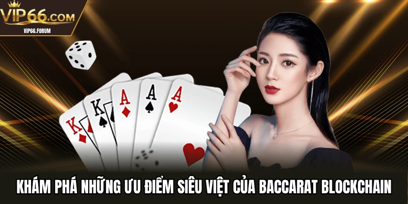 Khám phá những ưu điểm siêu việt của Baccarat Blockchain