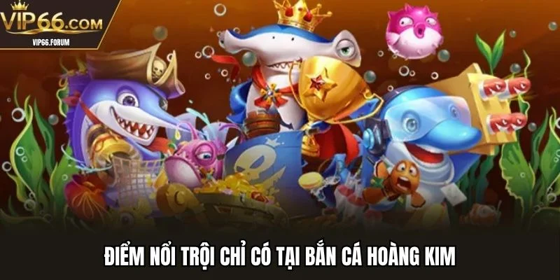 Điểm nổi trội chỉ có tại bắn cá hoàng kim