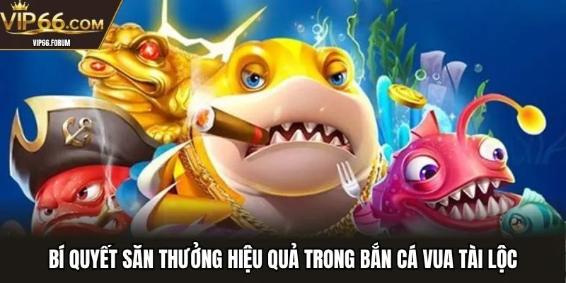 Bí quyết săn thưởng hiệu quả trong bắn cá vua tài lộc