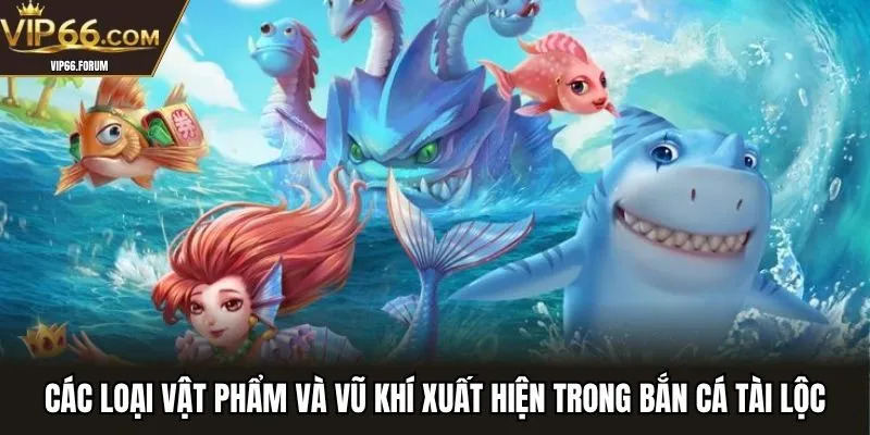Các loại vật phẩm và vũ khí xuất hiện trong bắn cá tài lộc