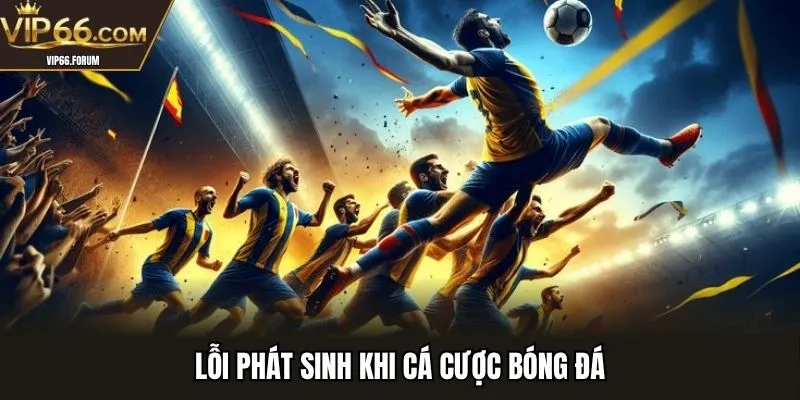 Lỗi phát sinh khi cá cược bóng đá