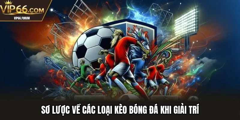 Sơ lược về các loại kèo bóng đá khi giải trí