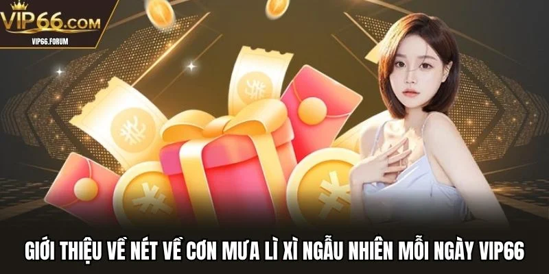 Giới thiệu về nét về cơn mưa lì xì ngẫu nhiên mỗi ngày VIP66