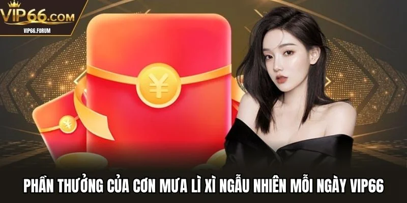Phần thưởng của cơn mưa lì xì ngẫu nhiên mỗi ngày VIP66