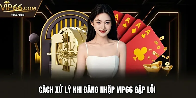 Cách xử lý khi đăng nhập VIP66 gặp lỗi