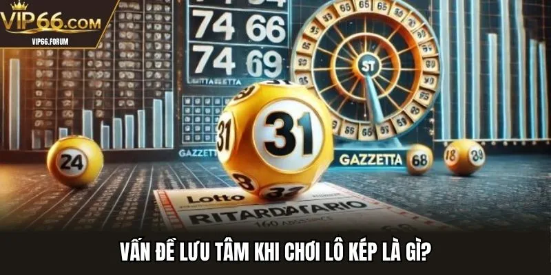 Vấn đề lưu tâm khi chơi lô kép là gì?