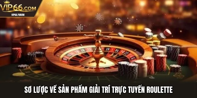 Sơ lược về sản phẩm giải trí trực tuyến roulette
