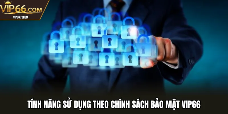 Tính năng sử dụng theo chính sách bảo mật VIP66