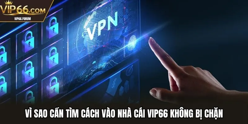 Vì sao cần tìm cách vào nhà cái VIP66 không bị chặn